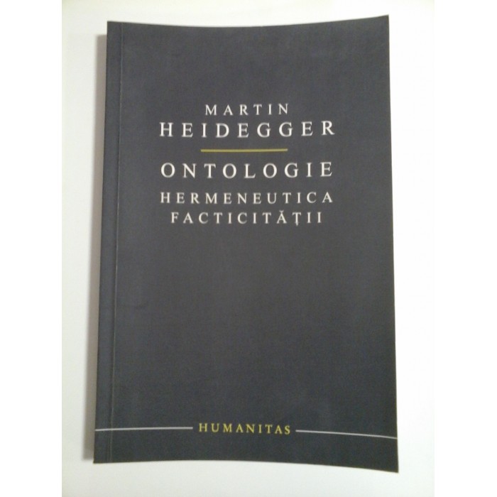 ONTOLOGIE HERMENEUTICA FACTICITATII - MARTIN HEIDEGGER ONTOLOGIE HERMENEUTICA FACTICITATII - MARTIN HEIDEGGER